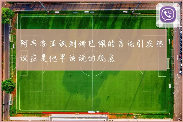 阿韦洛亚讽刺姆巴佩的言论引发热议应是他早该说的观点