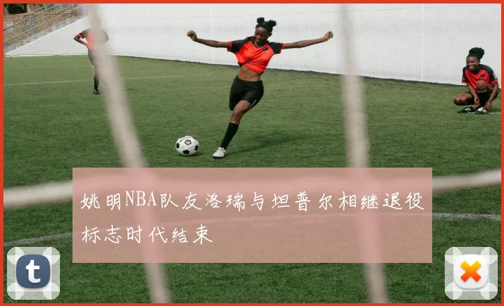 姚明NBA队友洛瑞与坦普尔相继退役标志时代结束