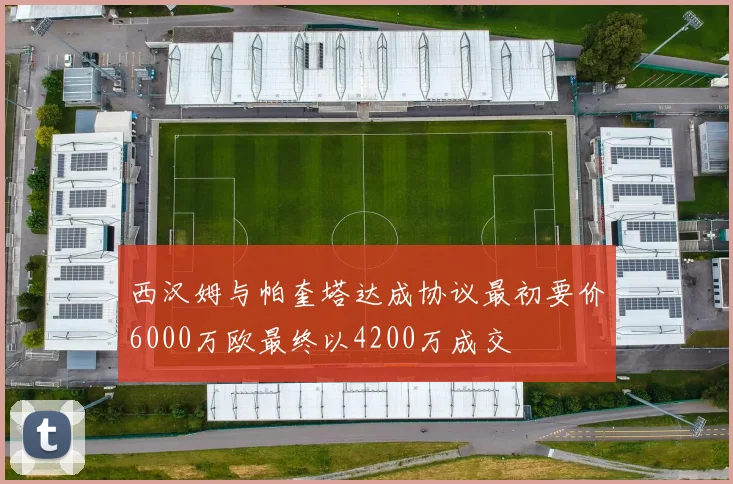 西汉姆与帕奎塔达成协议最初要价6000万欧最终以4200万成交