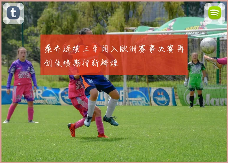 桑乔连续三季闯入欧洲赛事决赛再创佳绩期待新辉煌