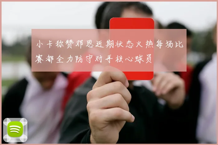 小卡称赞邓恩近期状态火热每场比赛都全力防守对手核心球员