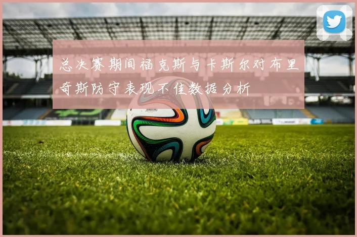 总决赛期间福克斯与卡斯尔对布里奇斯防守表现不佳数据分析