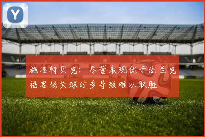 施洛特贝克：尽管表现优于法兰克福客场失球过多导致难以取胜