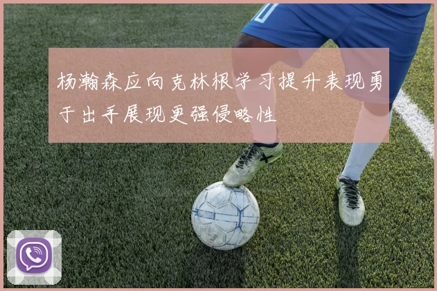 杨瀚森应向克林根学习提升表现勇于出手展现更强侵略性