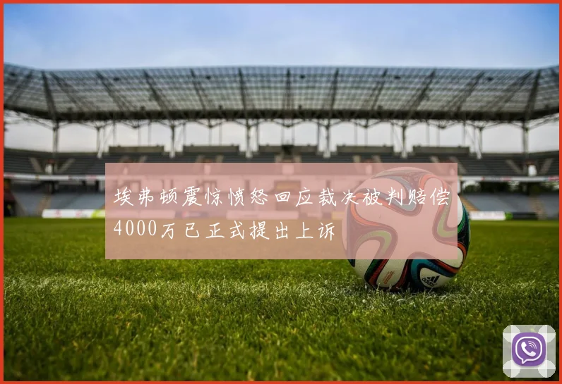 埃弗顿震惊愤怒回应裁决被判赔偿4000万已正式提出上诉