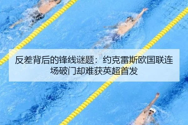 反差背后的锋线谜题：约克雷斯欧国联连场破门却难获英超首发（YYSPORTS）